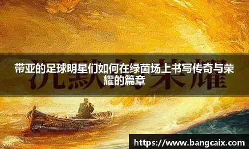 带亚的足球明星们如何在绿茵场上书写传奇与荣耀的篇章