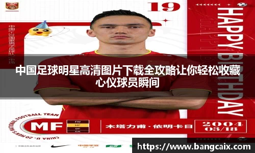 中国足球明星高清图片下载全攻略让你轻松收藏心仪球员瞬间